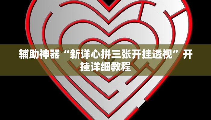 辅助神器“新详心拼三张开挂透视”开挂详细教程 辅助神器“新详心拼三张开挂透视”开挂详细教程