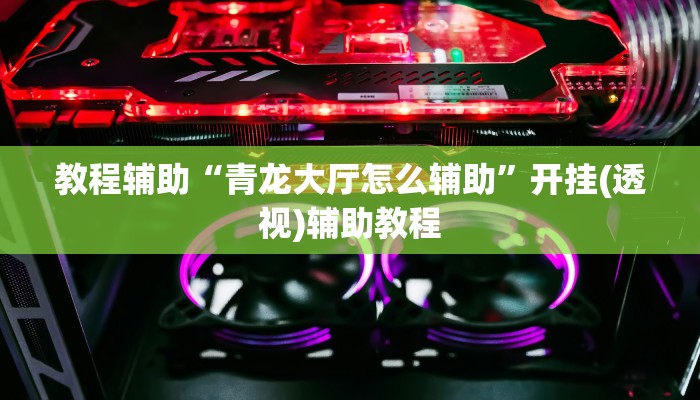 教程辅助“青龙大厅怎么辅助”开挂(透视)辅助教程 教程辅助“青龙大厅怎么辅助”开挂(透视)辅助教程