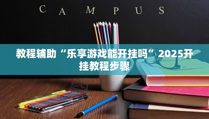 教程辅助“乐享游戏能开挂吗”2025开挂教程步骤 教程辅助“乐享游戏能开挂吗”2025开挂教程步骤
