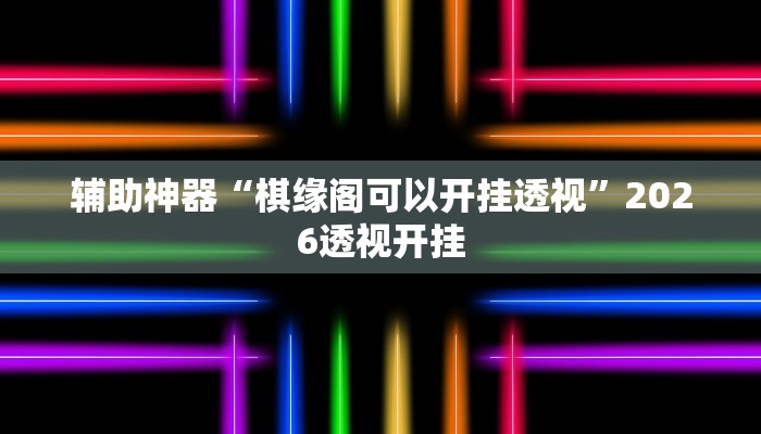 辅助神器“棋缘阁可以开挂透视”2026透视开挂