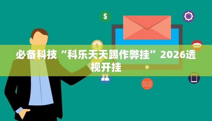 必备科技“科乐天天踢作弊挂”2026透视开挂 必备科技“科乐天天踢作弊挂”2026透视开挂
