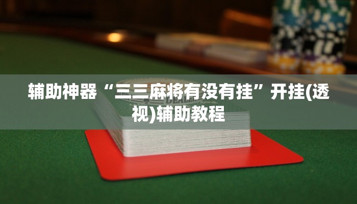 辅助神器“三三麻将有没有挂”开挂(透视)辅助教程