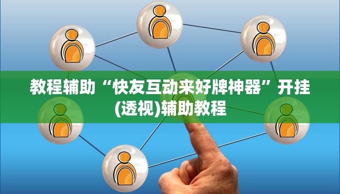 教程辅助“快友互动来好牌神器”开挂(透视)辅助教程 教程辅助“快友互动来好牌神器”开挂(透视)辅助教程