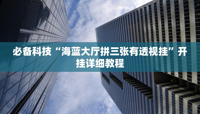 必备科技“海蓝大厅拼三张有透视挂”开挂详细教程 必备科技“海蓝大厅拼三张有透视挂”开挂详细教程