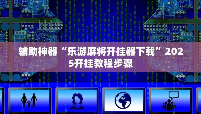 辅助神器“乐游麻将开挂器下载”2025开挂教程步骤