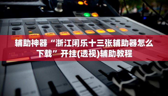 辅助神器“浙江闲乐十三张辅助器怎么下载”开挂(透视)辅助教程