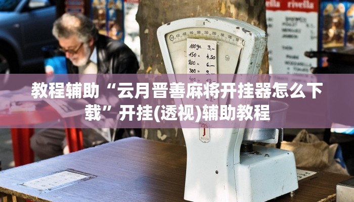 教程辅助“云月晋善麻将开挂器怎么下载”开挂(透视)辅助教程 教程辅助“云月晋善麻将开挂器怎么下载”开挂(透视)辅助教程