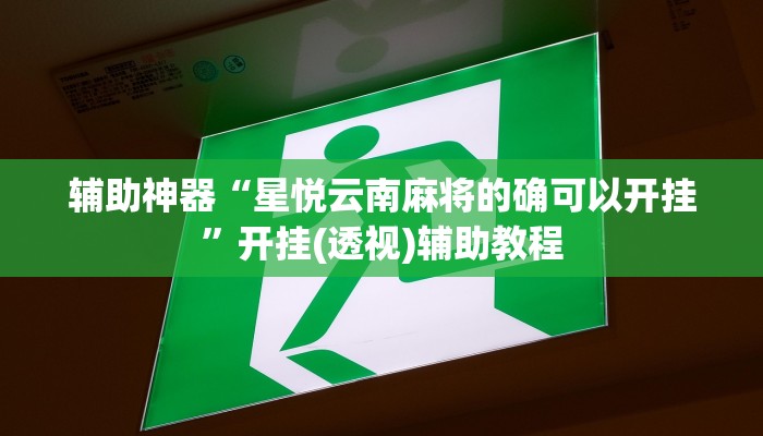 辅助神器“星悦云南麻将的确可以开挂”开挂(透视)辅助教程