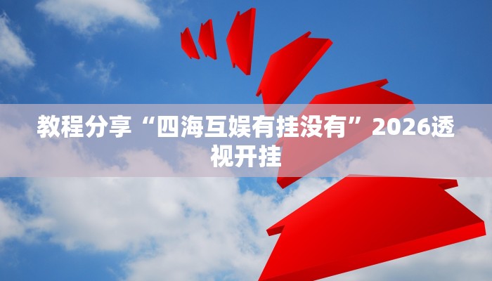 教程分享“四海互娱有挂没有”2026透视开挂