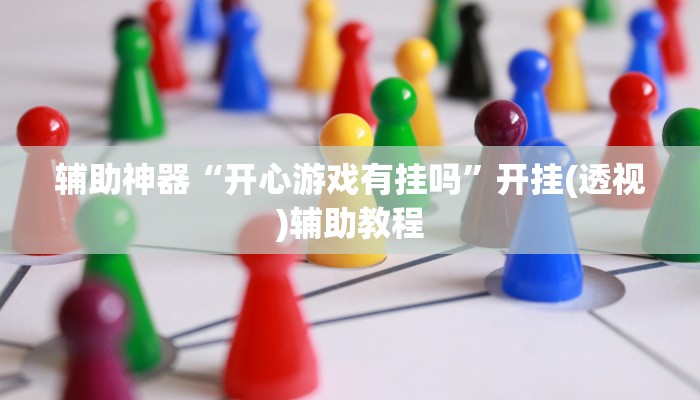 辅助神器“开心游戏有挂吗”开挂(透视)辅助教程 辅助神器“开心游戏有挂吗”开挂(透视)辅助教程