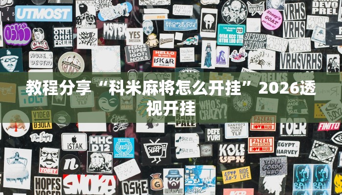 教程分享“科米麻将怎么开挂”2026透视开挂 教程分享“科米麻将怎么开挂”2026透视开挂