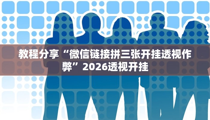 教程分享“微信链接拼三张开挂透视作弊”2026透视开挂