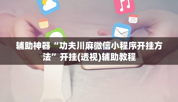 辅助神器“功夫川麻微信小程序开挂方法”开挂(透视)辅助教程 辅助神器“功夫川麻微信小程序开挂方法”开挂(透视)辅助教程