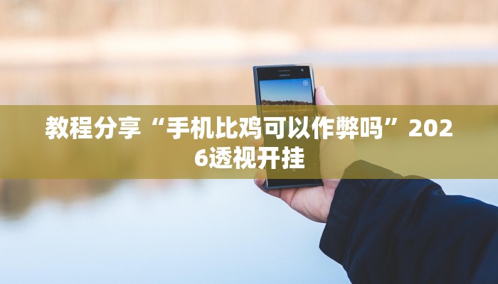 教程分享“手机比鸡可以作弊吗”2026透视开挂