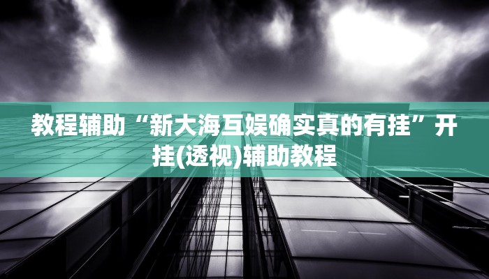 教程辅助“新大海互娱确实真的有挂”开挂(透视)辅助教程 教程辅助“新大海互娱确实真的有挂”开挂(透视)辅助教程