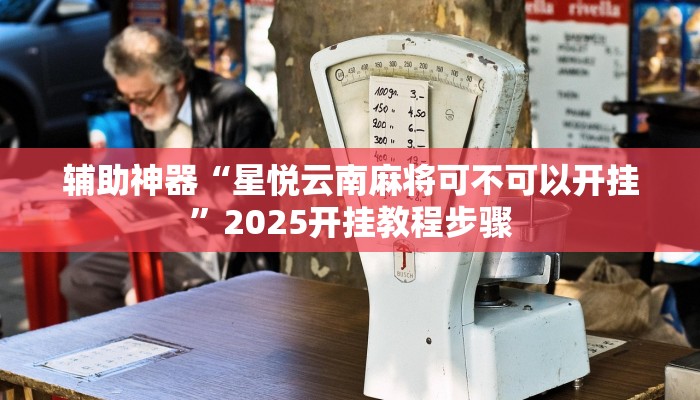 辅助神器“星悦云南麻将可不可以开挂”2025开挂教程步骤