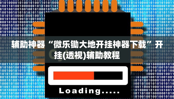 辅助神器“微乐锄大地开挂神器下载”开挂(透视)辅助教程 辅助神器“微乐锄大地开挂神器下载”开挂(透视)辅助教程