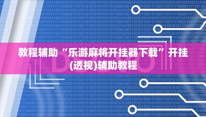 教程辅助“乐游麻将开挂器下载”开挂(透视)辅助教程 教程辅助“乐游麻将开挂器下载”开挂(透视)辅助教程