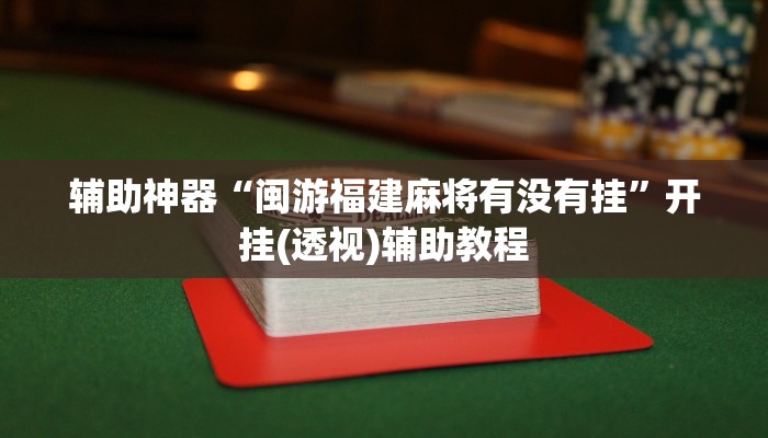 辅助神器“闽游福建麻将有没有挂”开挂(透视)辅助教程 辅助神器“闽游福建麻将有没有挂”开挂(透视)辅助教程