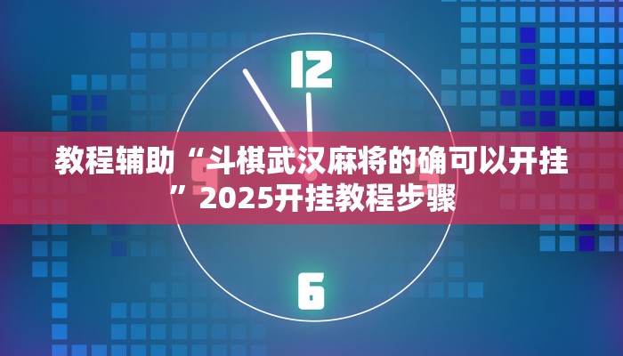 教程辅助“斗棋武汉麻将的确可以开挂”2025开挂教程步骤 教程辅助“斗棋武汉麻将的确可以开挂”2025开挂教程步骤