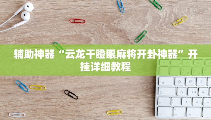 辅助神器“云龙干瞪眼麻将开卦神器”开挂详细教程 辅助神器“云龙干瞪眼麻将开卦神器”开挂详细教程