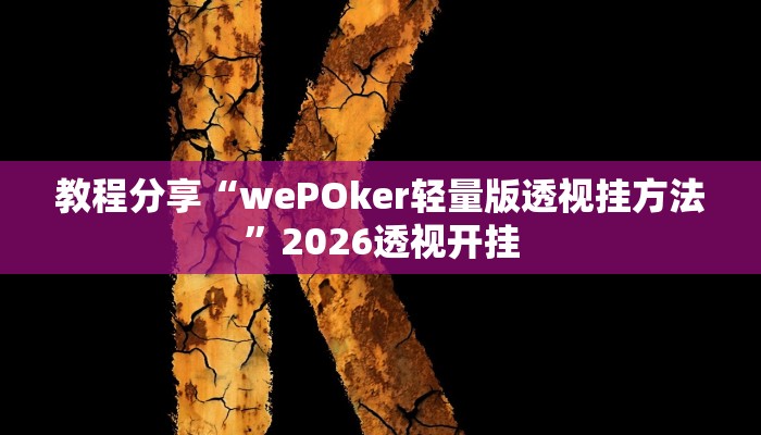 教程分享“wePOker轻量版透视挂方法”2026透视开挂 教程分享“wePOker轻量版透视挂方法”2026透视开挂