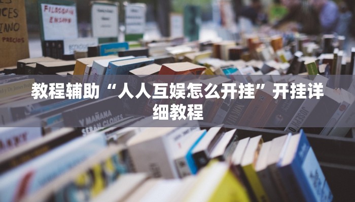 教程辅助“人人互娱怎么开挂”开挂详细教程