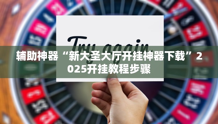 辅助神器“新大圣大厅开挂神器下载”2025开挂教程步骤