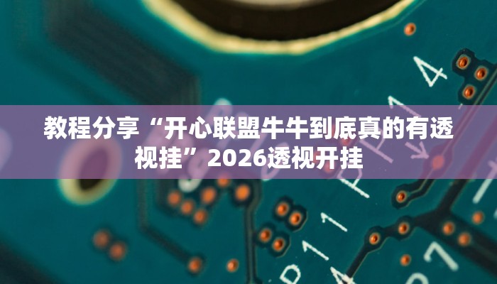 教程分享“开心联盟牛牛到底真的有透视挂”2026透视开挂 教程分享“开心联盟牛牛到底真的有透视挂”2026透视开挂
