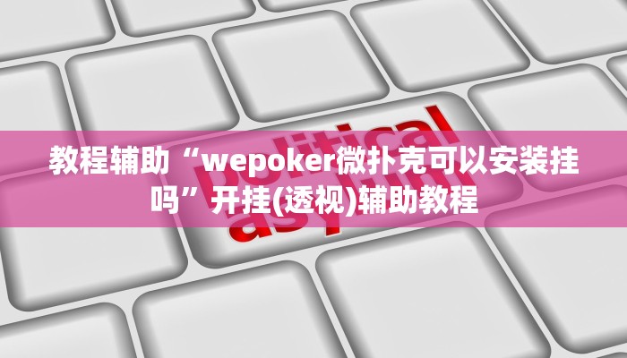 教程辅助“wepoker微扑克可以安装挂吗”开挂(透视)辅助教程