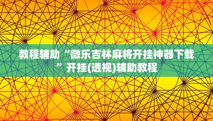 教程辅助“微乐吉林麻将开挂神器下载”开挂(透视)辅助教程 教程辅助“微乐吉林麻将开挂神器下载”开挂(透视)辅助教程