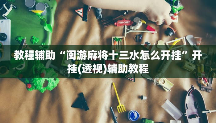 教程辅助“闽游麻将十三水怎么开挂”开挂(透视)辅助教程 教程辅助“闽游麻将十三水怎么开挂”开挂(透视)辅助教程