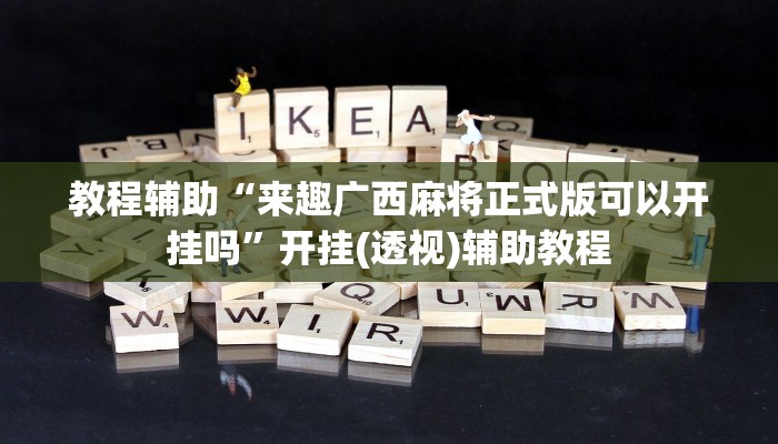 教程辅助“来趣广西麻将正式版可以开挂吗”开挂(透视)辅助教程 教程辅助“来趣广西麻将正式版可以开挂吗”开挂(透视)辅助教程