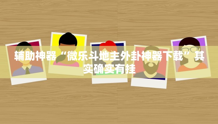 辅助神器“微乐斗地主外卦神器下载”其实确实有挂 辅助神器“微乐斗地主外卦神器下载”其实确实有挂