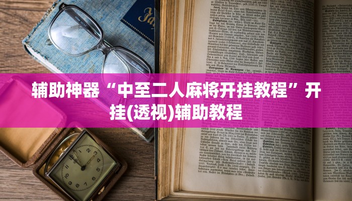 辅助神器“中至二人麻将开挂教程”开挂(透视)辅助教程 辅助神器“中至二人麻将开挂教程”开挂(透视)辅助教程