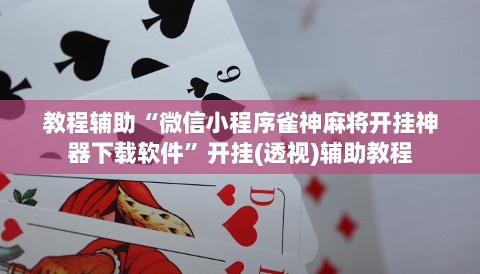 教程辅助“微信小程序雀神麻将开挂神器下载软件”开挂(透视)辅助教程