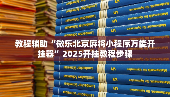 教程辅助“微乐北京麻将小程序万能开挂器”2025开挂教程步骤 教程辅助“微乐北京麻将小程序万能开挂器”2025开挂教程步骤