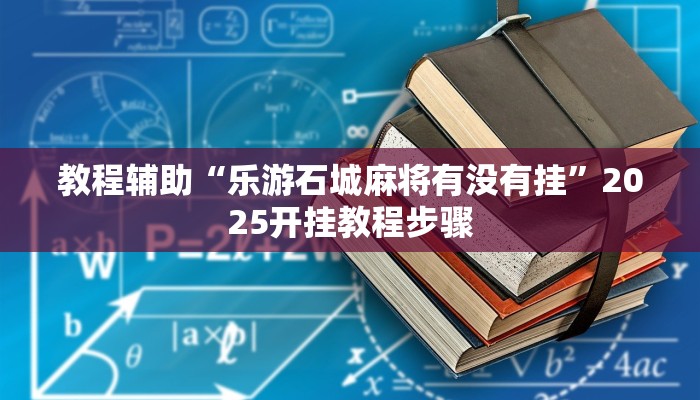 教程辅助“乐游石城麻将有没有挂”2025开挂教程步骤 教程辅助“乐游石城麻将有没有挂”2025开挂教程步骤