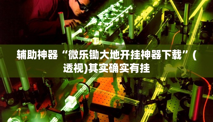 辅助神器“微乐锄大地开挂神器下载”(透视)其实确实有挂