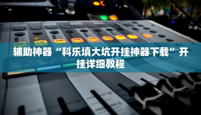 辅助神器“科乐填大坑开挂神器下载”开挂详细教程