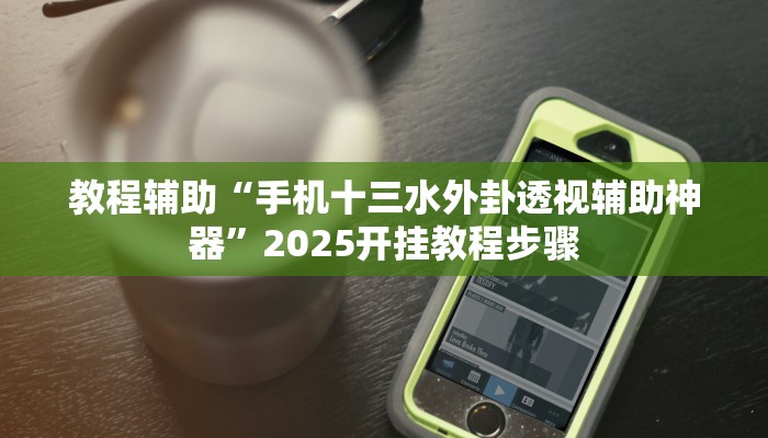教程辅助“手机十三水外卦透视辅助神器”2025开挂教程步骤