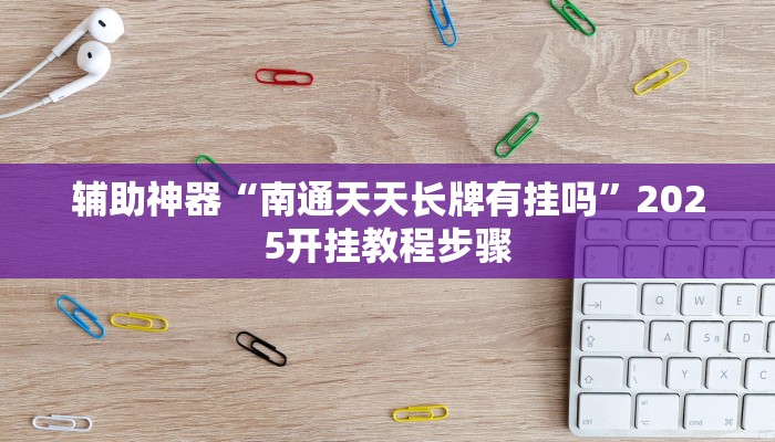辅助神器“南通天天长牌有挂吗”2025开挂教程步骤 辅助神器“南通天天长牌有挂吗”2025开挂教程步骤
