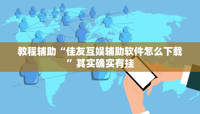 教程辅助“佳友互娱辅助软件怎么下载”其实确实有挂 教程辅助“佳友互娱辅助软件怎么下载”其实确实有挂