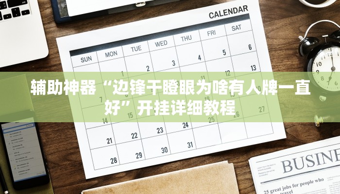 辅助神器“边锋干瞪眼为啥有人牌一直好”开挂详细教程