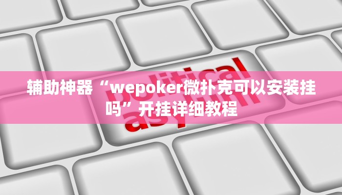 辅助神器“wepoker微扑克可以安装挂吗”开挂详细教程