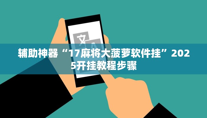 辅助神器“17麻将大菠萝软件挂”2025开挂教程步骤 辅助神器“17麻将大菠萝软件挂”2025开挂教程步骤