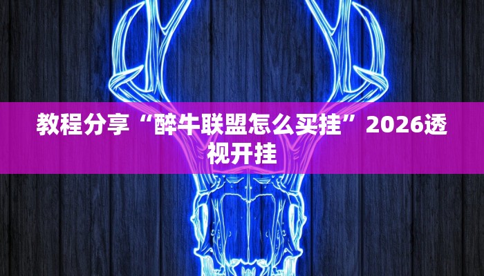 教程分享“醉牛联盟怎么买挂”2026透视开挂 教程分享“醉牛联盟怎么买挂”2026透视开挂