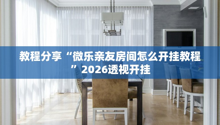 教程分享“微乐亲友房间怎么开挂教程”2026透视开挂