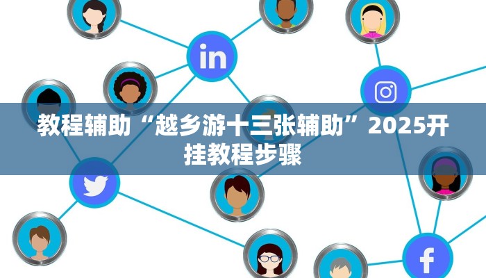 教程辅助“越乡游十三张辅助”2025开挂教程步骤 教程辅助“越乡游十三张辅助”2025开挂教程步骤