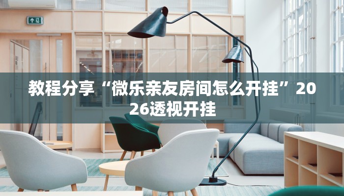 教程分享“微乐亲友房间怎么开挂”2026透视开挂